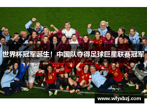世界杯冠军诞生！中国队夺得足球巨星联赛冠军