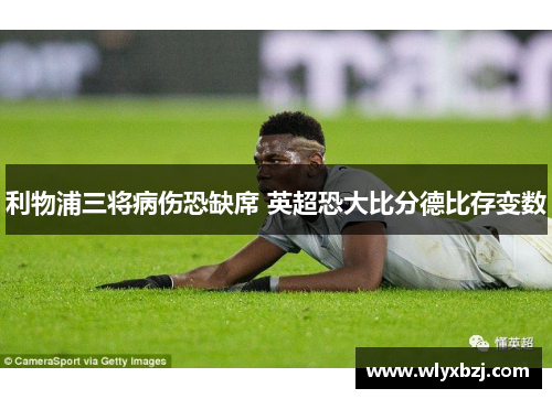 利物浦三将病伤恐缺席 英超恐大比分德比存变数