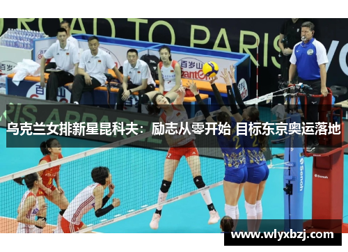 乌克兰女排新星昆科夫：励志从零开始 目标东京奥运落地