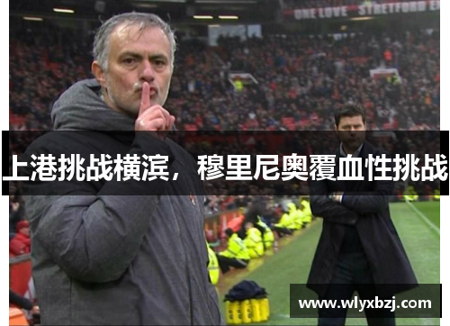 上港挑战横滨，穆里尼奥覆血性挑战