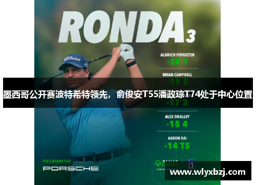 墨西哥公开赛波特希特领先，俞俊安T55潘政琮T74处于中心位置